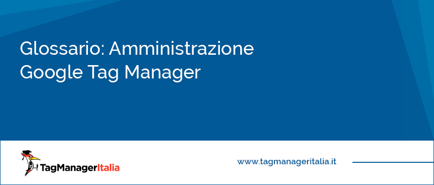 Glossario Amministrazione Google Tag Manager