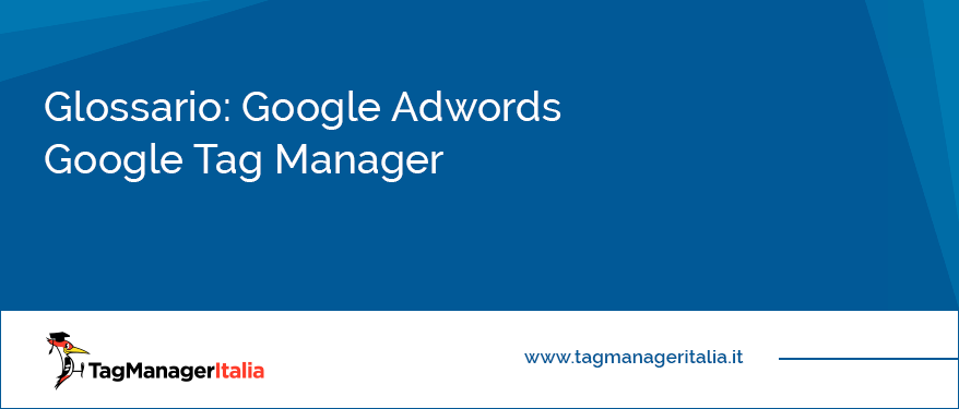 Glossario Google Adwords Google Tag Manager