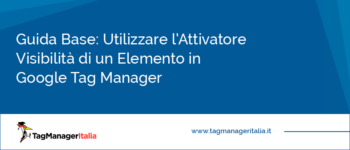 Guida Base: Utilizzare l'Attivatore Visibilità di un Elemento in Google Tag Manager