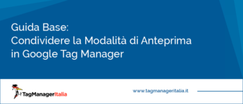 Guida Base: Come Condividere la Modalità di Anteprima in Google Tag Manager