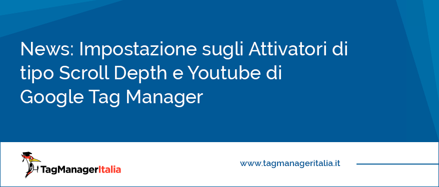 News Impostazione sugli Attivatori di tipo Scroll Depth e Youtube di Google Tag Manager