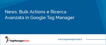 News: Bulk Actions e Ricerca Avanzata in Google Tag Manager
