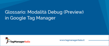 Glossario: Modalità Debug (Preview) in Google Tag Manager