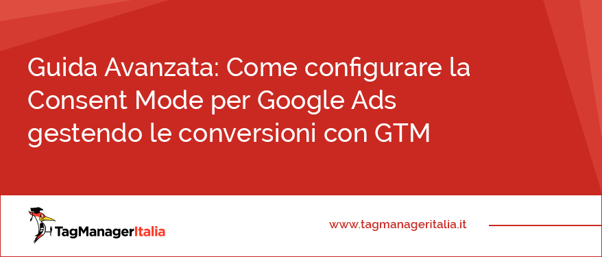 Guida Avanzata Come configurare la Consent Mode per Google Ads gestendo le conversioni con GTM