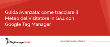 Guida Avanzata: come tracciare il Meteo del Visitatore in GA4 con Google Tag Manager