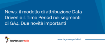 Il modello di attribuzione Data Driven e il Time Period nei segmenti di GA4: due novità importanti