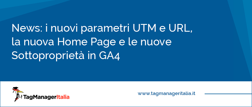 novità GA4 parametri UTM parametri URL sottoproprietà nuova homepage - Tag Manager Ital