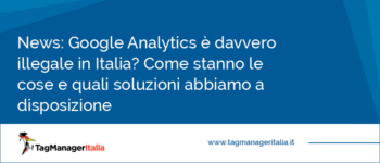 Google Analytics è davvero illegale in Italia? Come stanno le cose e quali soluzioni abbiamo a disposizione