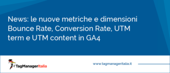 Le nuove metriche e dimensioni in Google Analytics 4: Bounce Rate, Conversion Rate, UTM term e UTM content