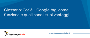 Cos’è il Google tag, come funziona e quali sono i suoi vantaggi