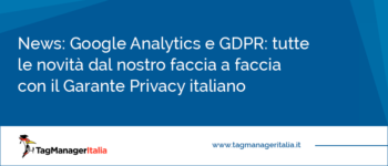 Google Analytics e GDPR: tutte le novità dal nostro faccia a faccia con il Garante Privacy italiano
