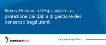 Privacy in GA4: i sistemi di protezione dei dati e del consenso degli utenti a tua disposizione