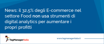 E-commerce e Digital Analytics: il 32,5% delle aziende nel settore Food non usa strumenti di tracciamento dati per aumentare i propri profitti